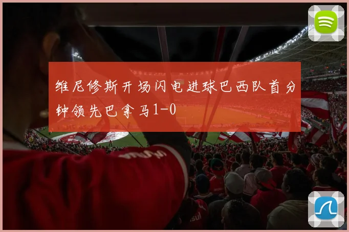 维尼修斯开场闪电进球巴西队首分钟领先巴拿马1-0