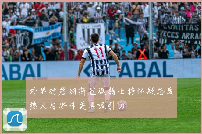 外界对詹姆斯重返骑士持怀疑态度热火与字母更具吸引力